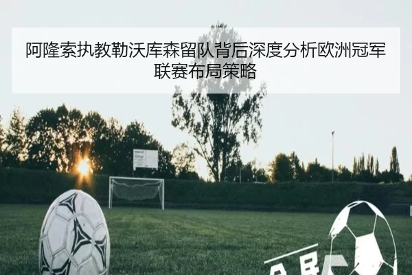 阿隆索执教勒沃库森留队背后深度分析欧洲冠军联赛布局策略